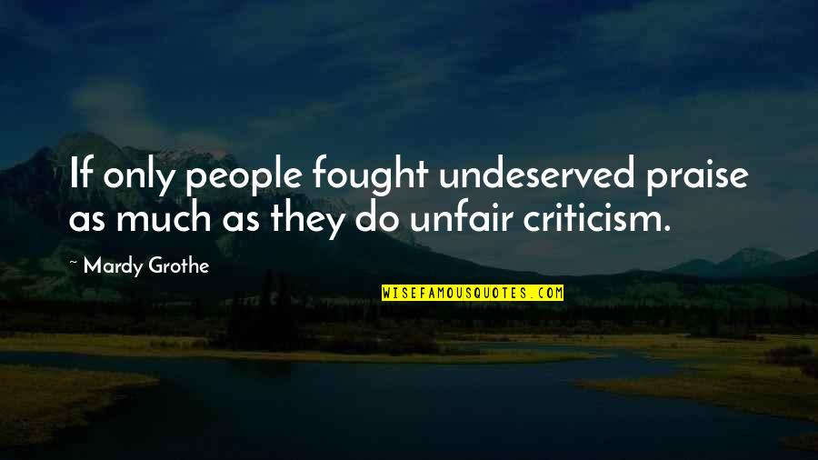 Unfair Criticism Quotes By Mardy Grothe: If only people fought undeserved praise as much