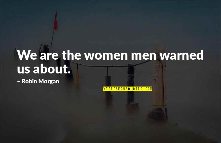 Unfair Favoritism Quotes By Robin Morgan: We are the women men warned us about. Unfair Favoritism Quotes By Robin Morgan: We are the women men warned us about.