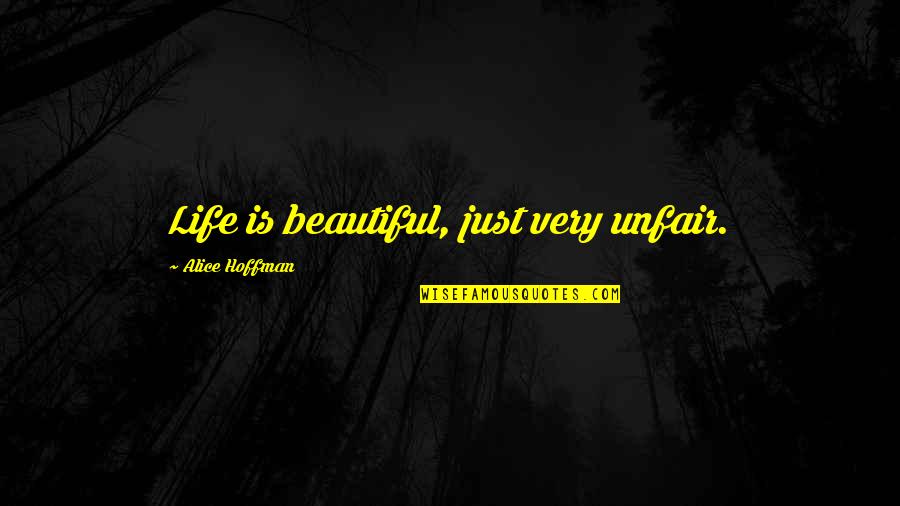 Unfair Life Quotes By Alice Hoffman: Life is beautiful, just very unfair.