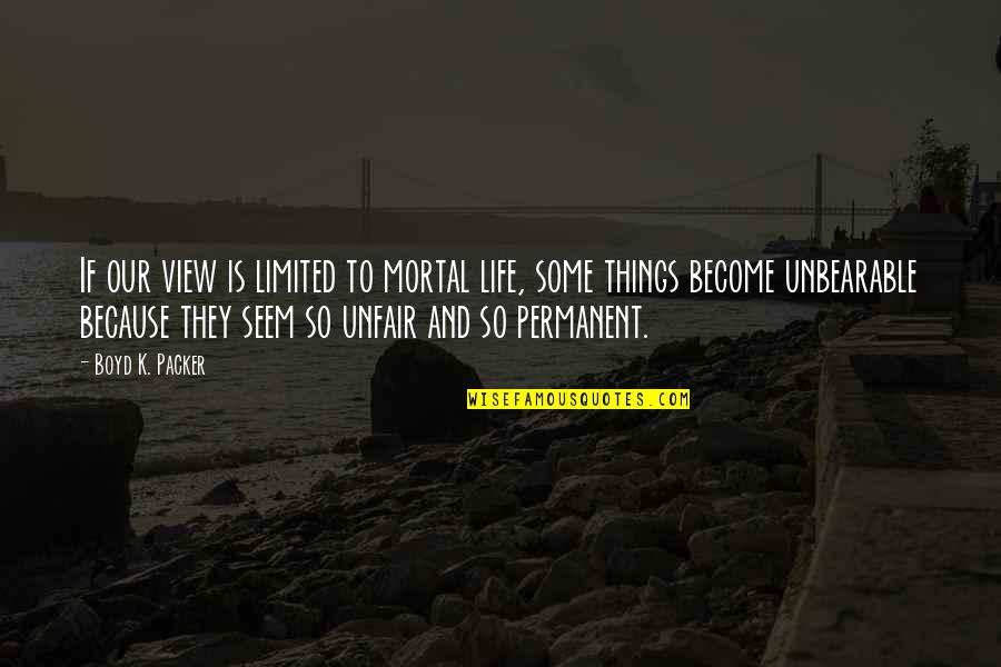 Unfair Life Quotes By Boyd K. Packer: If our view is limited to mortal life,