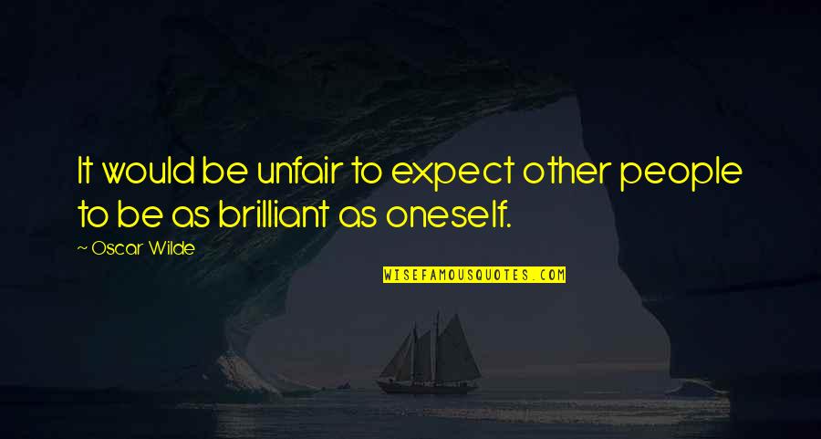 Unfair People Quotes By Oscar Wilde: It would be unfair to expect other people