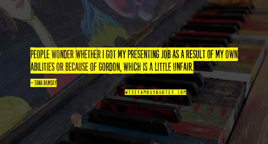 Unfair People Quotes By Tana Ramsay: People wonder whether I got my presenting job