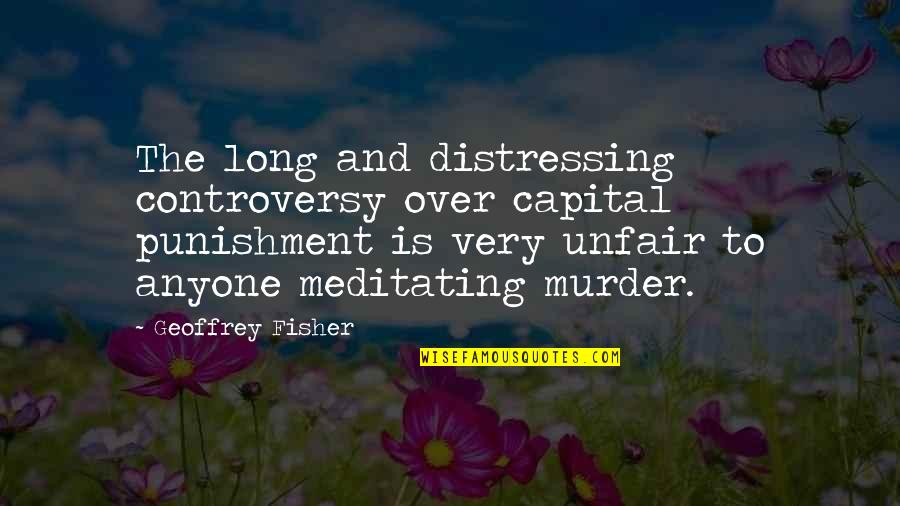 Unfair Punishment Quotes By Geoffrey Fisher: The long and distressing controversy over capital punishment Unfair Punishment Quotes By Geoffrey Fisher: The long and distressing controversy over capital punishment