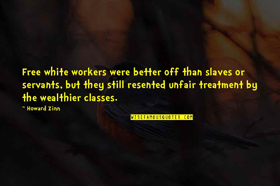 Unfair Treatment Quotes By Howard Zinn: Free white workers were better off than slaves