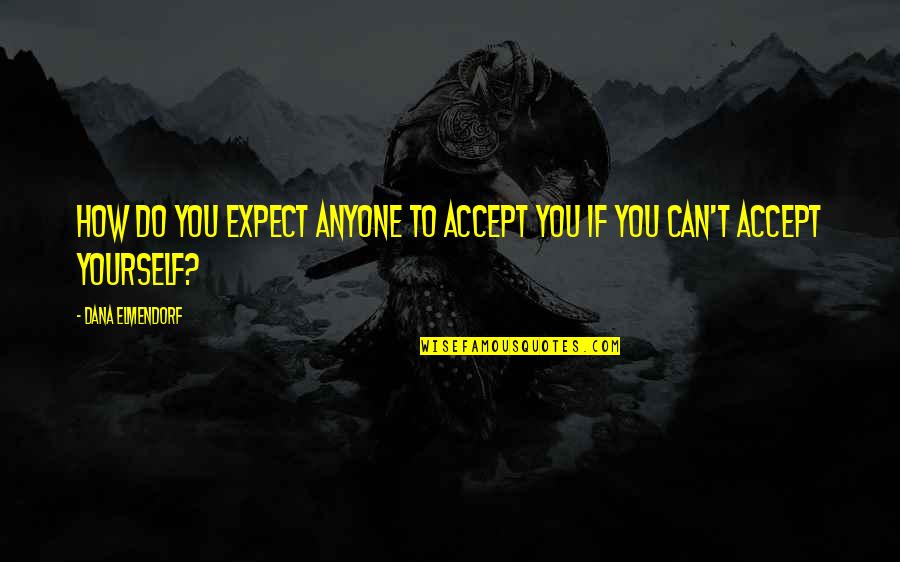 Unfair Trials Quotes By Dana Elmendorf: How do you expect anyone to accept you Unfair Trials Quotes By Dana Elmendorf: How do you expect anyone to accept you