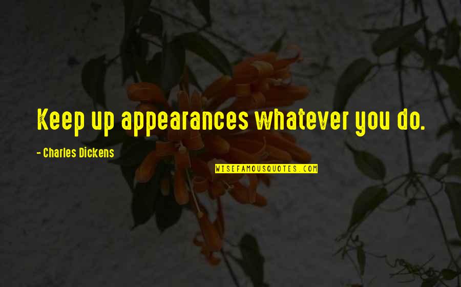 Unfair Unjust Quotes By Charles Dickens: Keep up appearances whatever you do.