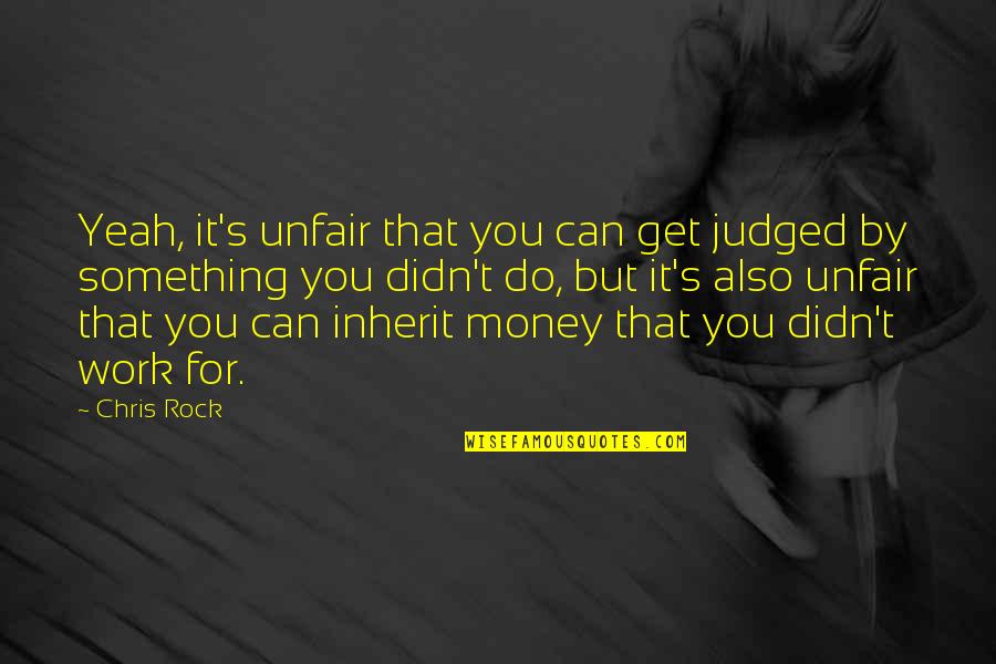 Unfair Work Quotes By Chris Rock: Yeah, it's unfair that you can get judged