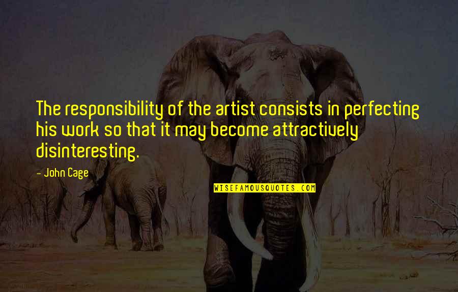 Unfair Workplace Quotes By John Cage: The responsibility of the artist consists in perfecting Unfair Workplace Quotes By John Cage: The responsibility of the artist consists in perfecting