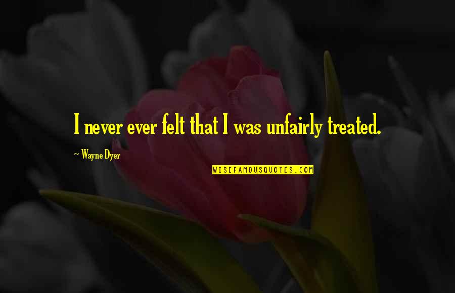 Unfairly Quotes By Wayne Dyer: I never ever felt that I was unfairly