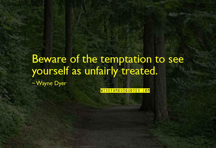 Unfairly Quotes By Wayne Dyer: Beware of the temptation to see yourself as