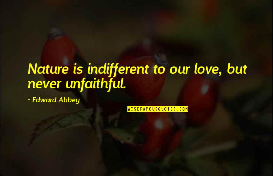 Unfaithful Quotes By Edward Abbey: Nature is indifferent to our love, but never