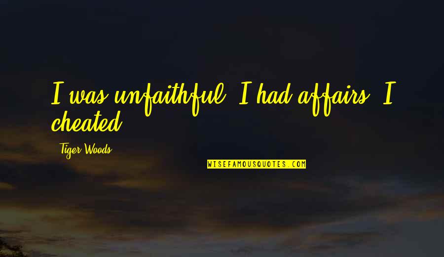 Unfaithful Quotes By Tiger Woods: I was unfaithful. I had affairs. I cheated.
