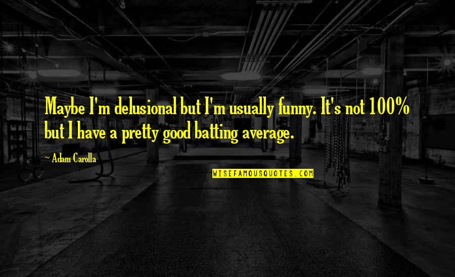 Unfaithfully Yours Dudley Quotes By Adam Carolla: Maybe I'm delusional but I'm usually funny. It's Unfaithfully Yours Dudley Quotes By Adam Carolla: Maybe I'm delusional but I'm usually funny. It's