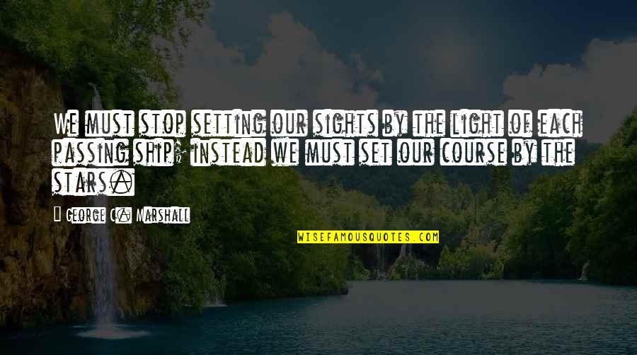 Unfaithfully Yours Dudley Quotes By George C. Marshall: We must stop setting our sights by the Unfaithfully Yours Dudley Quotes By George C. Marshall: We must stop setting our sights by the