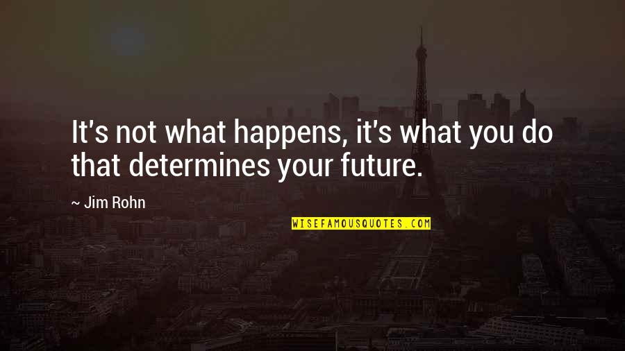 Unfaithfully Yours Dudley Quotes By Jim Rohn: It's not what happens, it's what you do
