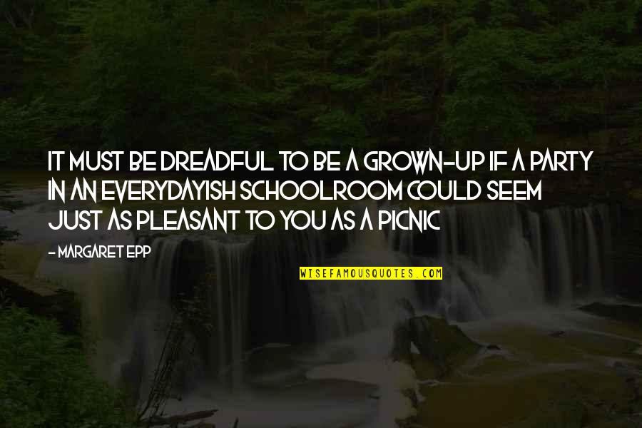 Unfaithfully Yours Dudley Quotes By Margaret Epp: It must be dreadful to be a grown-up Unfaithfully Yours Dudley Quotes By Margaret Epp: It must be dreadful to be a grown-up