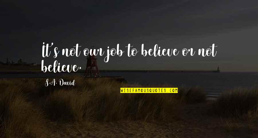 Unfaithfully Yours Quotes By S.A. David: It's not our job to believe or not Unfaithfully Yours Quotes By S.A. David: It's not our job to believe or not