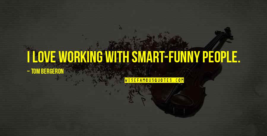 Unfakeably Quotes By Tom Bergeron: I love working with smart-funny people. Unfakeably Quotes By Tom Bergeron: I love working with smart-funny people.