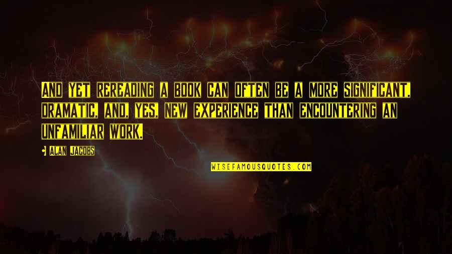 Unfamiliar Quotes By Alan Jacobs: And yet rereading a book can often be Unfamiliar Quotes By Alan Jacobs: And yet rereading a book can often be