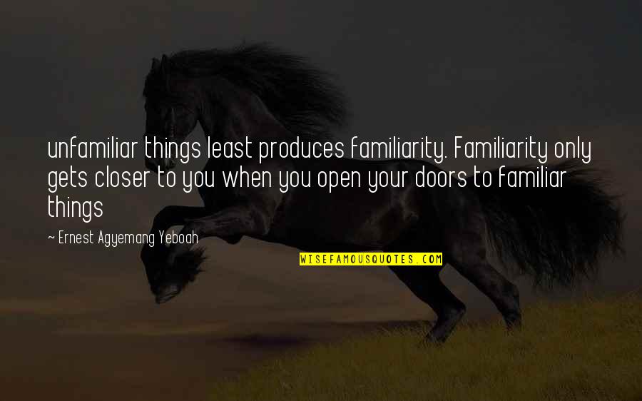 Unfamiliar Quotes By Ernest Agyemang Yeboah: unfamiliar things least produces familiarity. Familiarity only gets