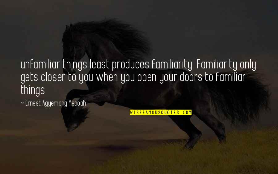 Unfamiliar Quotes By Ernest Agyemang Yeboah: unfamiliar things least produces familiarity. Familiarity only gets Unfamiliar Quotes By Ernest Agyemang Yeboah: unfamiliar things least produces familiarity. Familiarity only gets