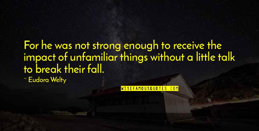 Unfamiliar Quotes By Eudora Welty: For he was not strong enough to receive