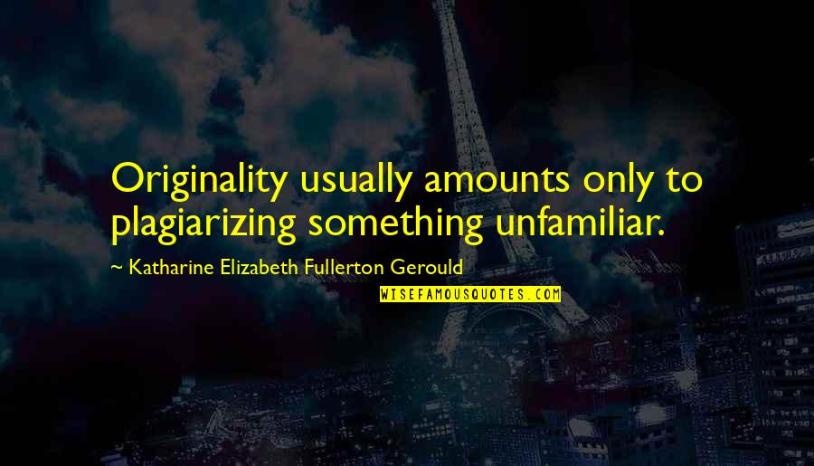 Unfamiliar Quotes By Katharine Elizabeth Fullerton Gerould: Originality usually amounts only to plagiarizing something unfamiliar. Unfamiliar Quotes By Katharine Elizabeth Fullerton Gerould: Originality usually amounts only to plagiarizing something unfamiliar.