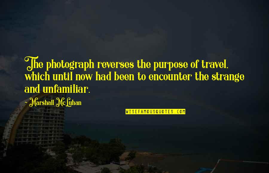 Unfamiliar Quotes By Marshall McLuhan: The photograph reverses the purpose of travel, which Unfamiliar Quotes By Marshall McLuhan: The photograph reverses the purpose of travel, which