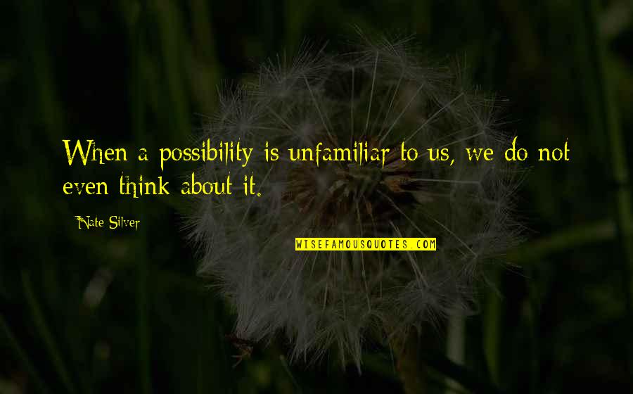 Unfamiliar Quotes By Nate Silver: When a possibility is unfamiliar to us, we