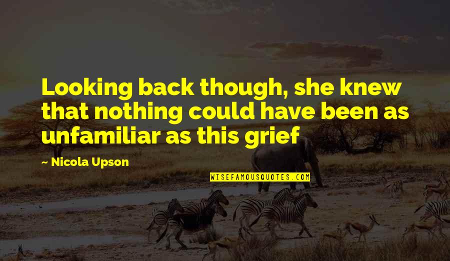 Unfamiliar Quotes By Nicola Upson: Looking back though, she knew that nothing could Unfamiliar Quotes By Nicola Upson: Looking back though, she knew that nothing could