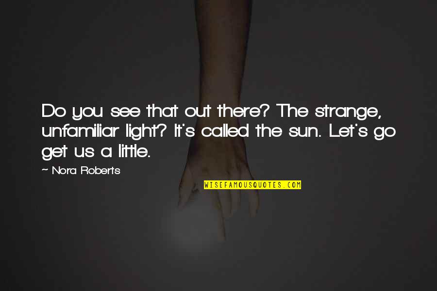 Unfamiliar Quotes By Nora Roberts: Do you see that out there? The strange, Unfamiliar Quotes By Nora Roberts: Do you see that out there? The strange,