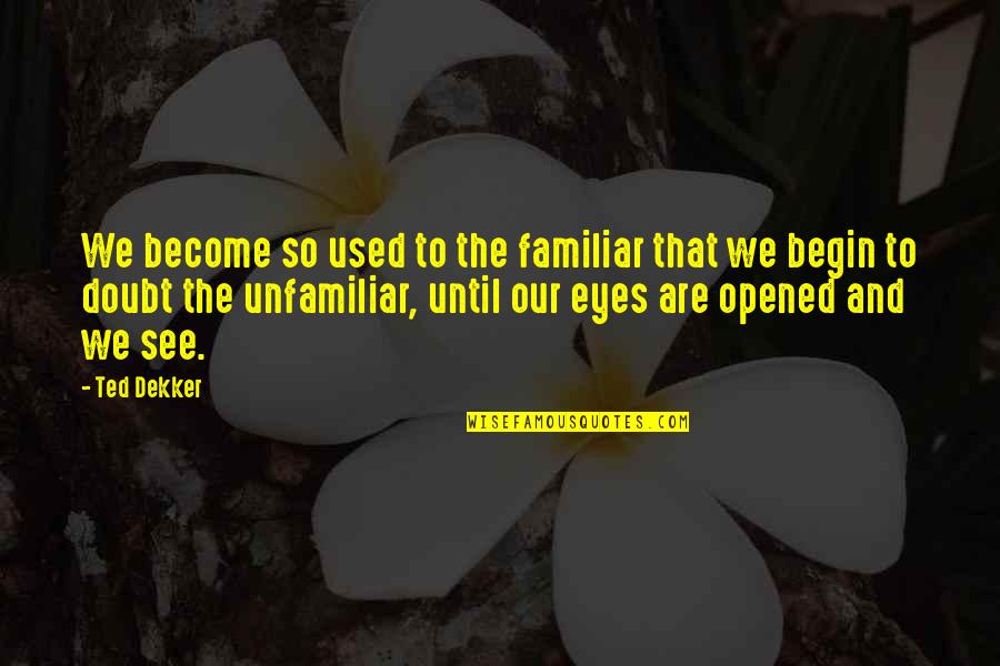 Unfamiliar Quotes By Ted Dekker: We become so used to the familiar that Unfamiliar Quotes By Ted Dekker: We become so used to the familiar that