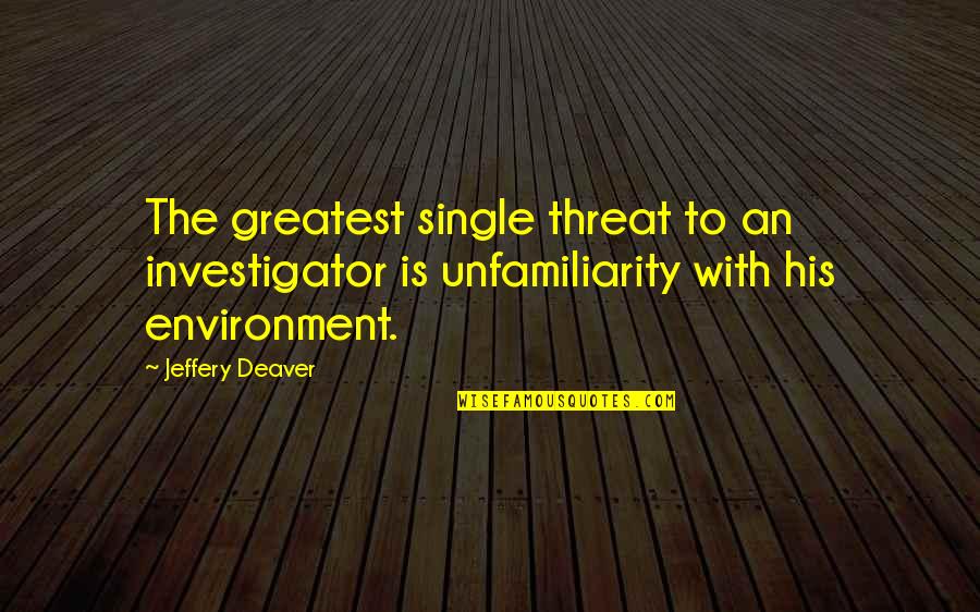 Unfamiliarity Quotes By Jeffery Deaver: The greatest single threat to an investigator is