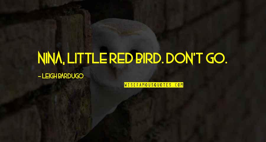 Unfamiliarity Quotes By Leigh Bardugo: Nina, little red bird. Don't go.