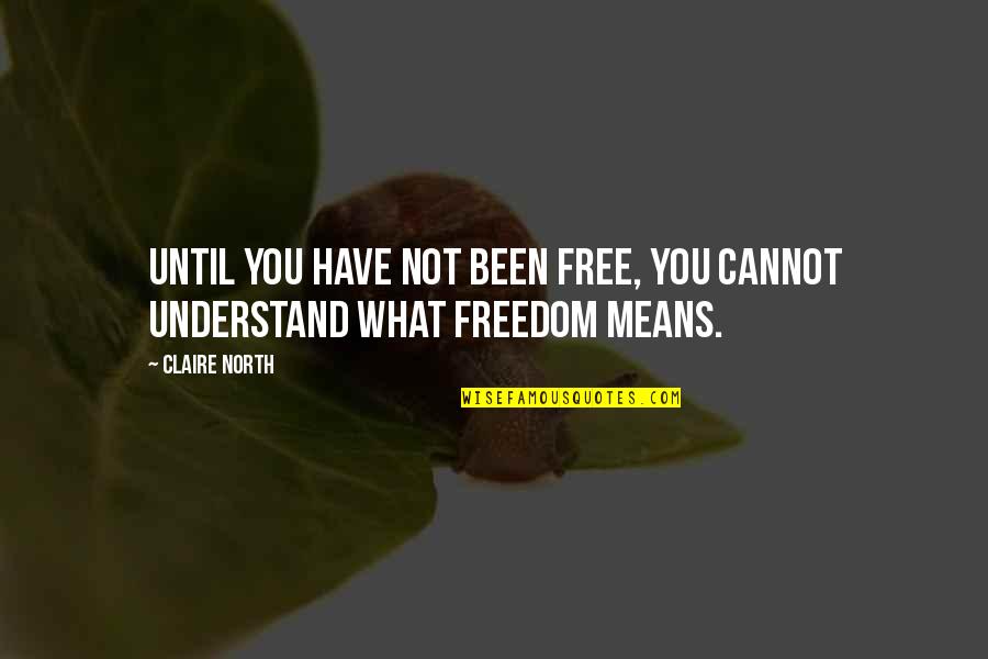 Unfastening Quotes By Claire North: Until you have not been free, you cannot