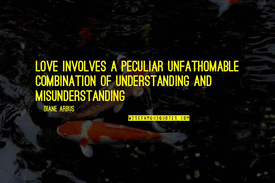 Unfathomable Love Quotes By Diane Arbus: Love involves a peculiar unfathomable combination of understanding