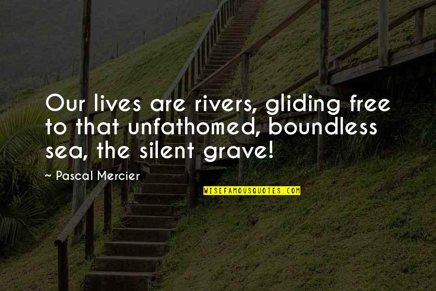 Unfathomed Quotes By Pascal Mercier: Our lives are rivers, gliding free to that