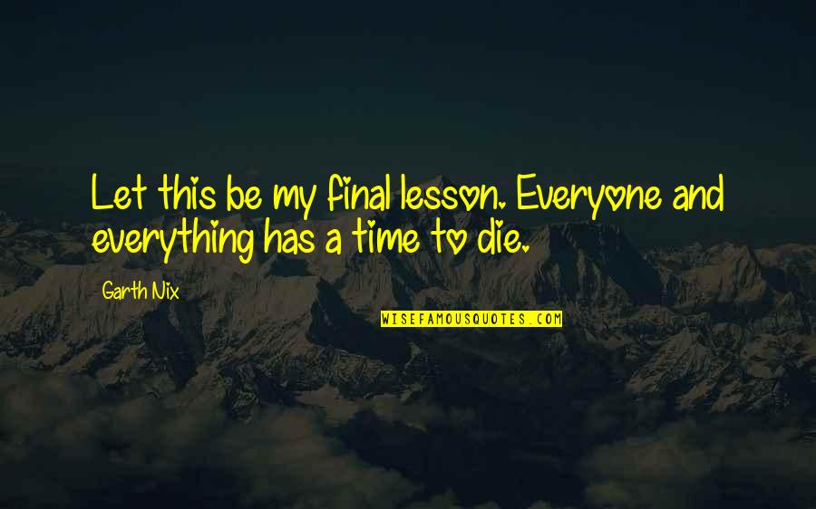 Unfavorable Cervix Quotes By Garth Nix: Let this be my final lesson. Everyone and