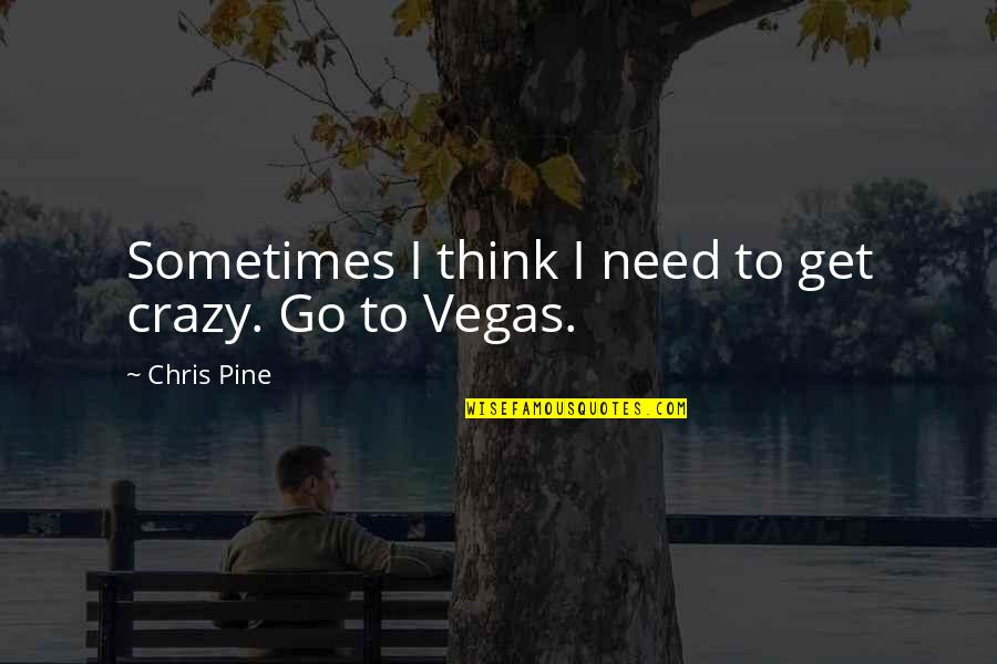 Unfavored Child Quotes By Chris Pine: Sometimes I think I need to get crazy. Unfavored Child Quotes By Chris Pine: Sometimes I think I need to get crazy.