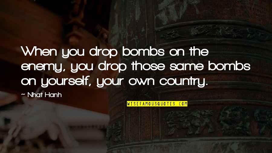 Unfavourable Quotes By Nhat Hanh: When you drop bombs on the enemy, you