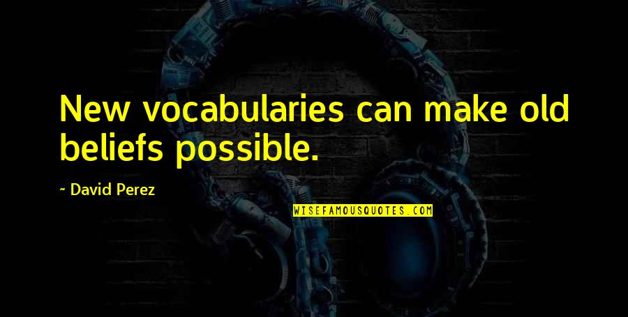 Unfazed Quotes By David Perez: New vocabularies can make old beliefs possible.