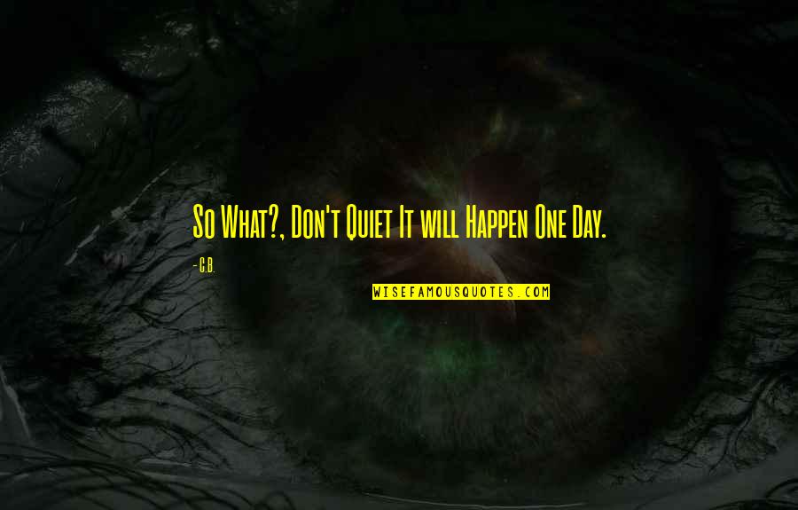 Unfeared Clothing Quotes By C.B.: So What?, Don't Quiet It will Happen One