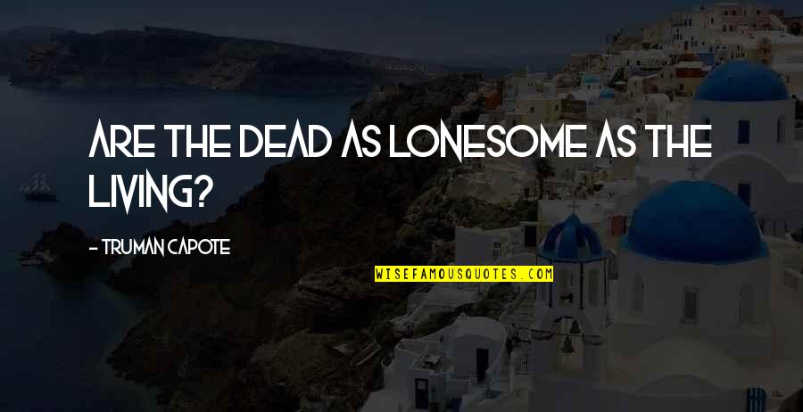 Unfeared Clothing Quotes By Truman Capote: Are the dead as lonesome as the living?