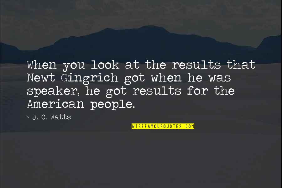 Unfearing Quotes By J. C. Watts: When you look at the results that Newt Unfearing Quotes By J. C. Watts: When you look at the results that Newt