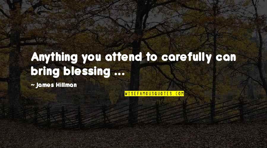 Unfed Quotes By James Hillman: Anything you attend to carefully can bring blessing