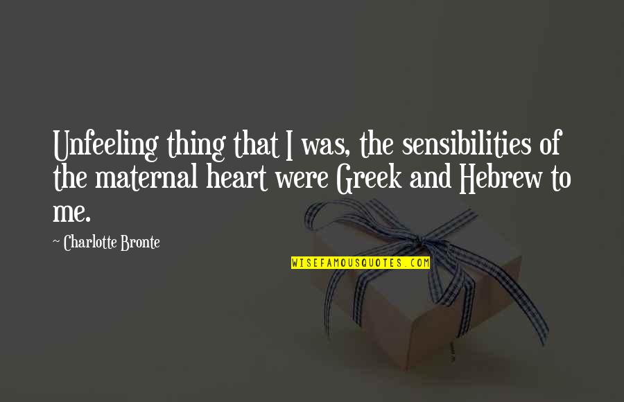 Unfeeling Quotes By Charlotte Bronte: Unfeeling thing that I was, the sensibilities of