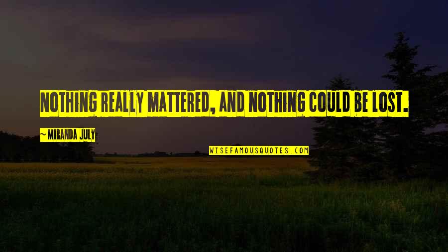 Unfeeling Quotes By Miranda July: Nothing really mattered, and nothing could be lost.