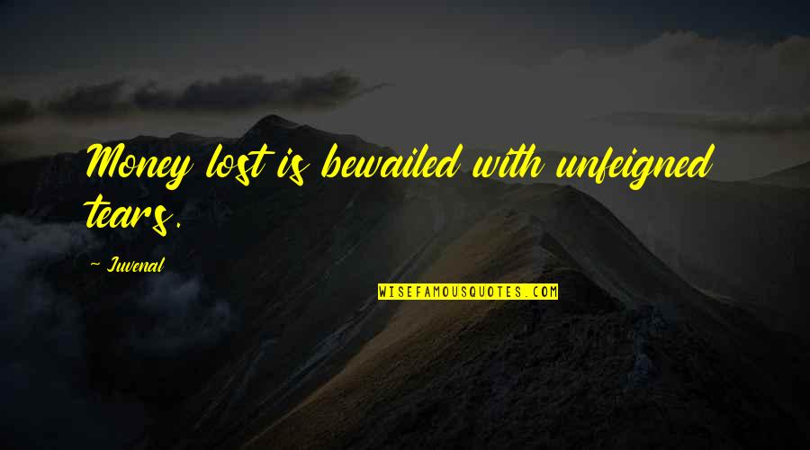 Unfeigned Quotes By Juvenal: Money lost is bewailed with unfeigned tears.