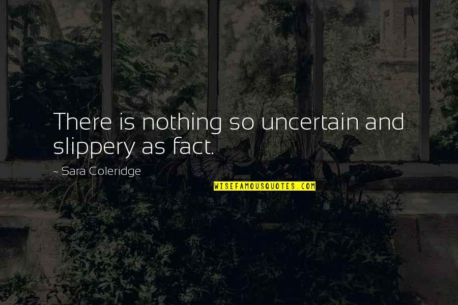 Unfelled Quotes By Sara Coleridge: There is nothing so uncertain and slippery as