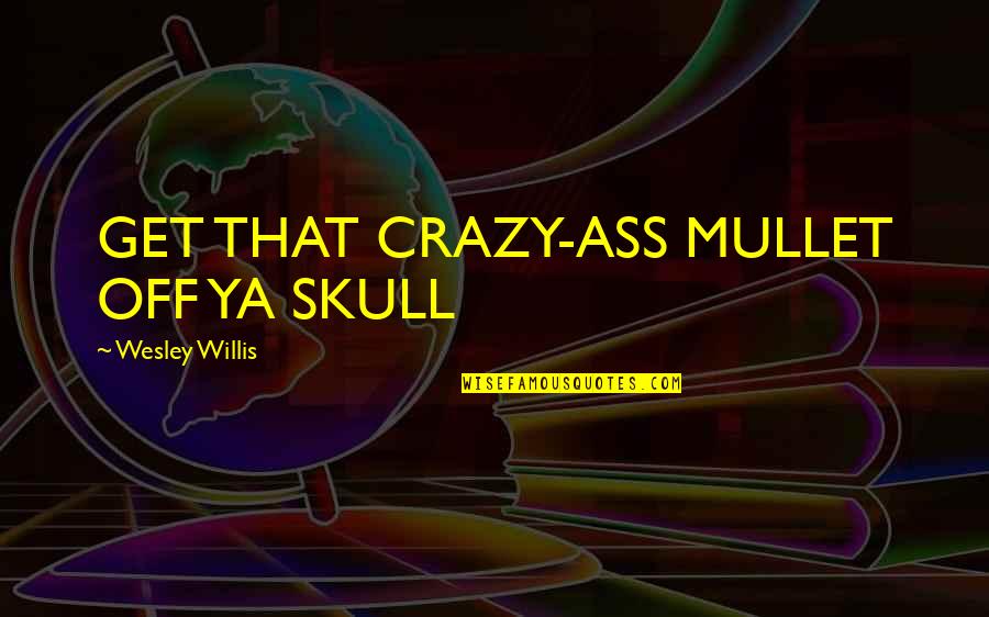 Unfelled Quotes By Wesley Willis: GET THAT CRAZY-ASS MULLET OFF YA SKULL Unfelled Quotes By Wesley Willis: GET THAT CRAZY-ASS MULLET OFF YA SKULL